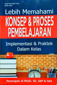 Image of Lebih memahami konsep & proses pembelajaran : implementasi & praktek dalam kelas